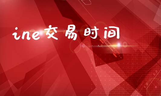 ine交易时间_https://wap.letulww.com_投资策略_第1张
