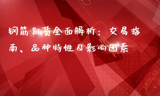 钢筋期货全面解析：交易指南、品种特性及影响因素_https://wap.letulww.com_外汇交易_第1张