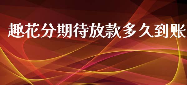 趣花分期待放款多久到账_https://wap.letulww.com_外汇交易_第1张