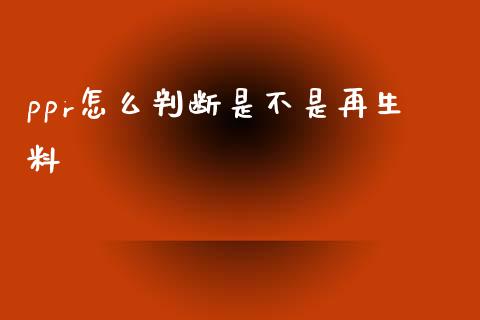 ppr怎么判断是不是再生料_https://wap.letulww.com_融资租赁_第1张