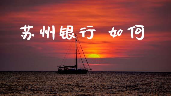 苏州银行 如何_https://wap.letulww.com_投资管理_第1张