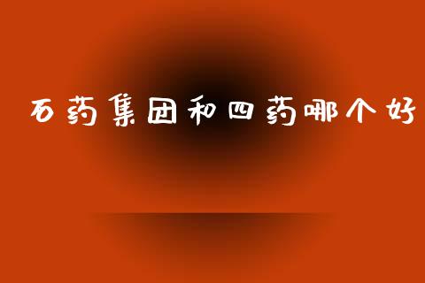 石药集团和四药哪个好_https://wap.letulww.com_投资策略_第1张