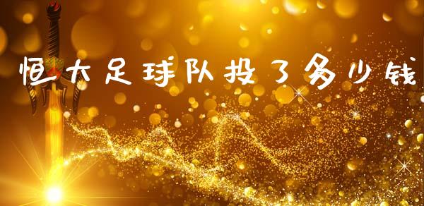 恒大足球队投了多少钱_https://wap.letulww.com_投资管理_第1张