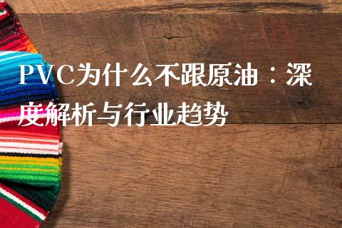 PVC为什么不跟原油：深度解析与行业趋势_https://wap.letulww.com_投资策略_第1张