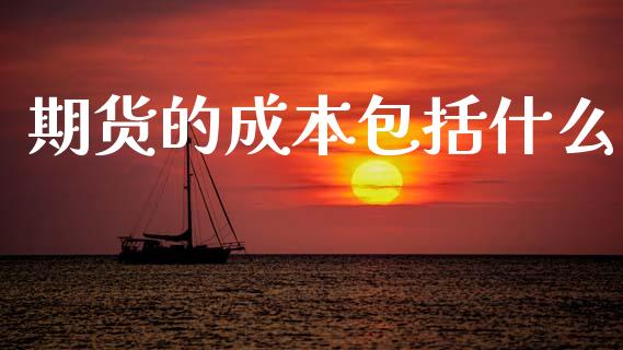 期货的成本包括什么_https://wap.letulww.com_投资管理_第1张