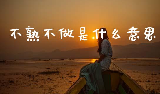 不熟不做是什么意思_https://wap.letulww.com_投资管理_第1张