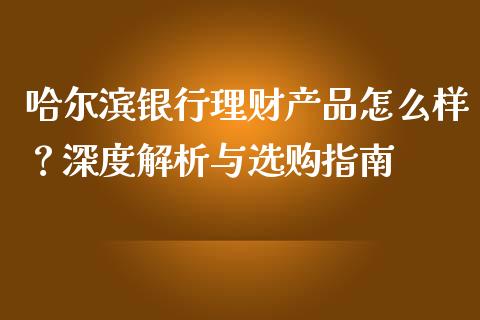 哈尔滨银行理财产品怎么样？深度解析与选购指南_https://wap.letulww.com_融资租赁_第1张