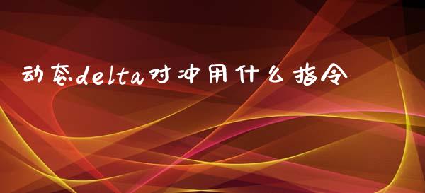 动态delta对冲用什么指令_投资管理_第1张_外汇交易_投资策略_融资租赁_投资管理 动态delta对冲用什么指令_https://wap.letulww.com_投资管理_第1张