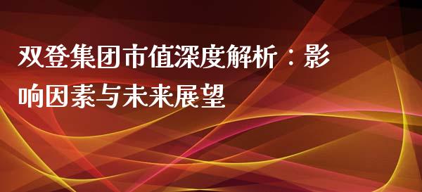双登集团市值深度解析：影响因素与未来展望_https://wap.letulww.com_外汇交易_第1张