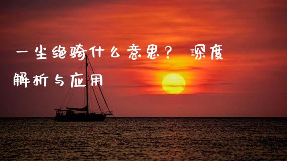 一尘绝骑什么意思？ 深度解析与应用_https://wap.letulww.com_投资管理_第1张