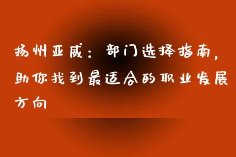 扬州亚威：部门选择指南，助你找到最适合的职业发展方向_https://wap.letulww.com_融资租赁_第1张