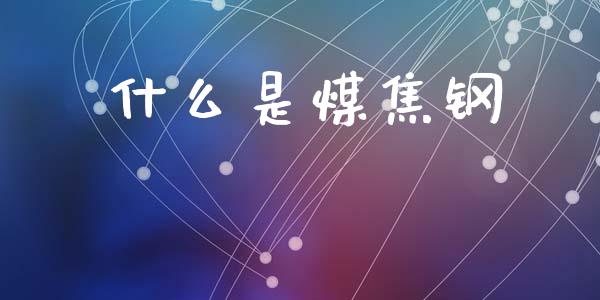 什么是煤焦钢_外汇交易_第1张_外汇交易_投资策略_融资租赁_投资管理 什么是煤焦钢_https://wap.letulww.com_外汇交易_第1张