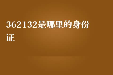 362132是哪里的身份证_https://wap.letulww.com_外汇交易_第1张
