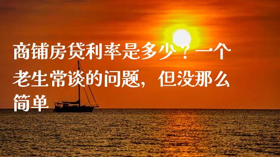商铺房贷利率是多少？一个老生常谈的问题，但没那么简单_https://wap.letulww.com_外汇交易_第1张