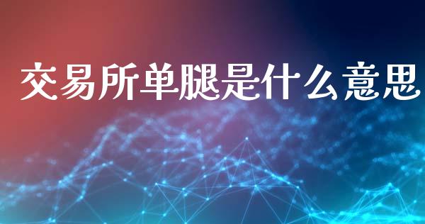 交易所单腿是什么意思_https://wap.letulww.com_投资策略_第1张