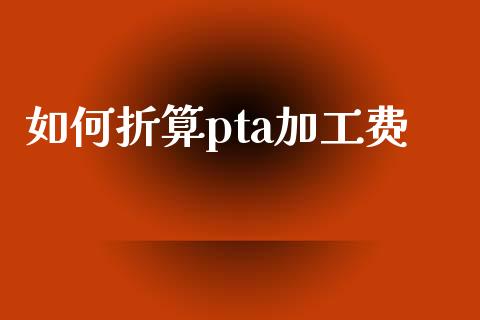 如何折算pta加工费_https://wap.letulww.com_外汇交易_第1张