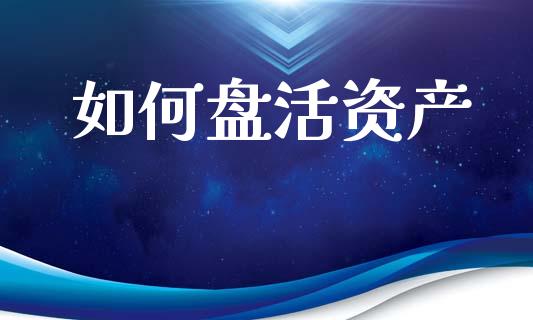 如何盘活资产_https://wap.letulww.com_投资策略_第1张