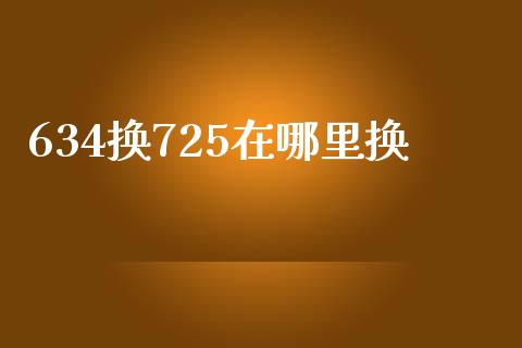 634换725在哪里换_https://wap.letulww.com_投资策略_第1张