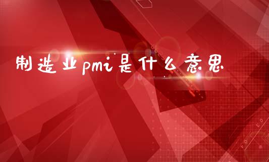 制造业pmi是什么意思_https://wap.letulww.com_融资租赁_第1张