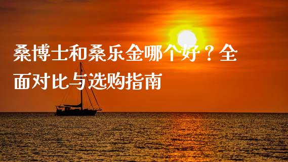 桑博士和桑乐金哪个好？全面对比与选购指南_https://wap.letulww.com_融资租赁_第1张