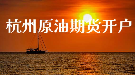 杭州原油期货开户_https://wap.letulww.com_投资策略_第1张