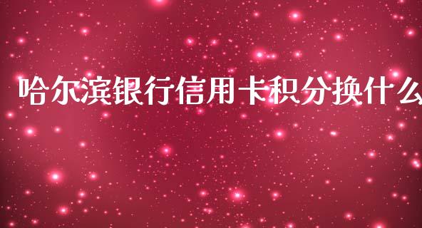 哈尔滨银行信用卡积分换什么_https://wap.letulww.com_外汇交易_第1张