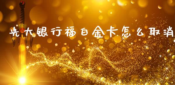 光大银行福白金卡怎么取消_https://wap.letulww.com_投资策略_第1张