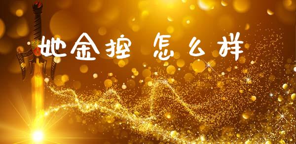 她金控 怎么样_https://wap.letulww.com_投资策略_第1张