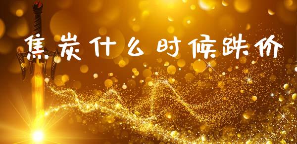 焦炭什么时候跌价_https://wap.letulww.com_融资租赁_第1张