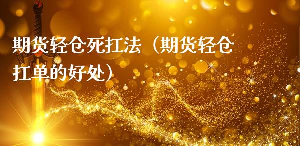 期货轻仓死扛法(期货轻仓扛单的好处)_外汇交易_第1张_外汇交易_投资策略_融资租赁_投资管理 期货轻仓死扛法(期货轻仓扛单的好处)_https://wap.letulww.com_外汇交易_第1张