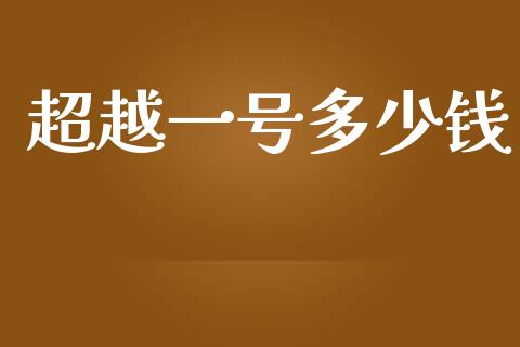 超越一号多少钱_https://wap.letulww.com_投资策略_第1张