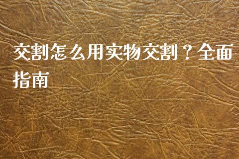 交割怎么用实物交割？全面指南_https://wap.letulww.com_外汇交易_第1张