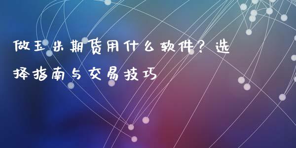 做玉米期货用什么软件？选择指南与交易技巧_https://wap.letulww.com_外汇交易_第1张