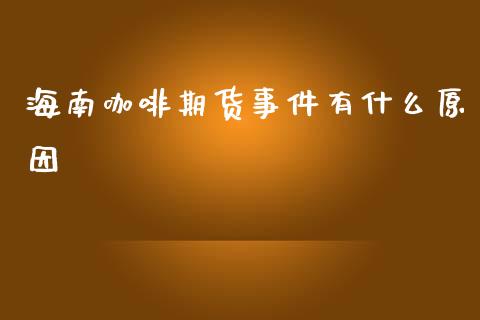 海南咖啡期货事件有什么原因_https://wap.letulww.com_投资策略_第1张