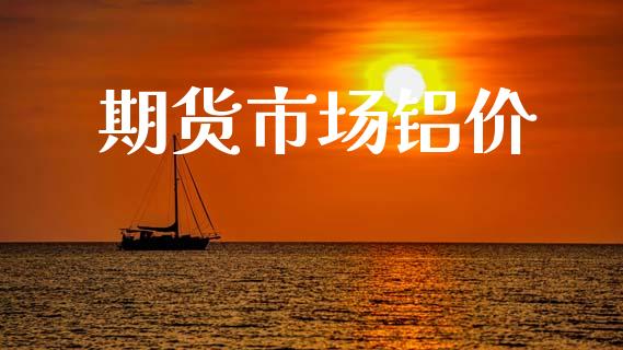 期货市场铝价_https://wap.letulww.com_投资管理_第1张