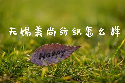 无锡美尚纺织怎么样_https://wap.letulww.com_投资管理_第1张