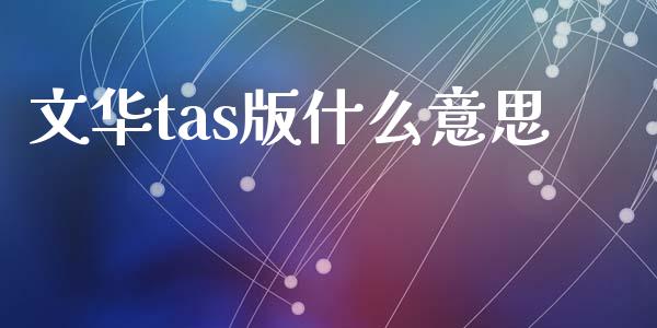 文华tas版什么意思_https://wap.letulww.com_外汇交易_第1张