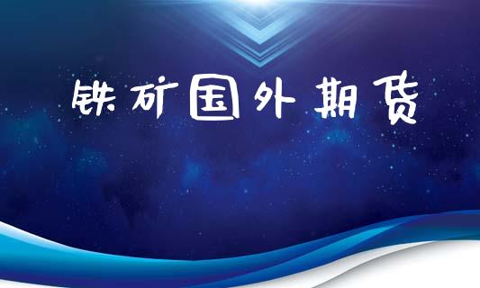 铁矿国外期货_https://wap.letulww.com_外汇交易_第1张