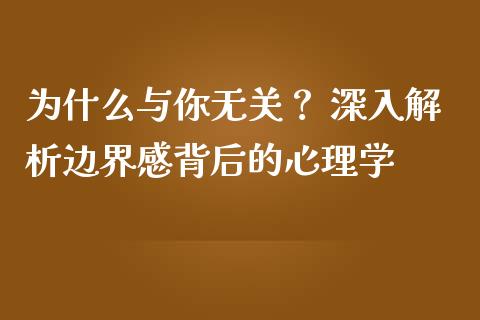 为什么与你无关？ 深入解析边界感背后的心理学_https://wap.letulww.com_投资管理_第1张
