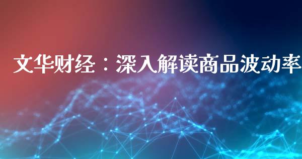 文华财经：深入解读商品波动率_https://wap.letulww.com_投资策略_第1张