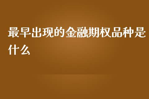 最早出现的金融期权品种是什么_https://wap.letulww.com_投资管理_第1张