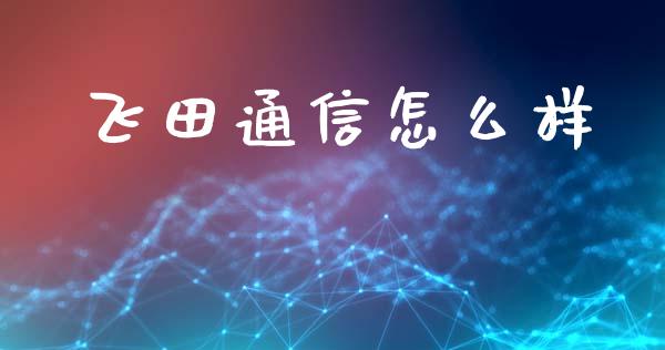 飞田通信怎么样_https://wap.letulww.com_融资租赁_第1张