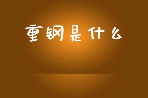 重钢是什么_https://wap.letulww.com_投资管理_第1张