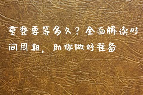 重整要等多久?全面解读时间周期,助你做好准备_投资管理_第1张_外汇交易_投资策略_融资租赁_投资管理 重整要等多久?全面解读时间周期,助你做好准备_https://wap.letulww.com_投资管理_第1张