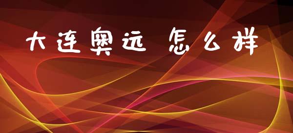 大连奥远 怎么样_https://wap.letulww.com_投资管理_第1张