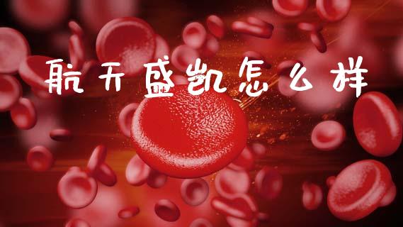 航天盛凯怎么样_https://wap.letulww.com_投资策略_第1张