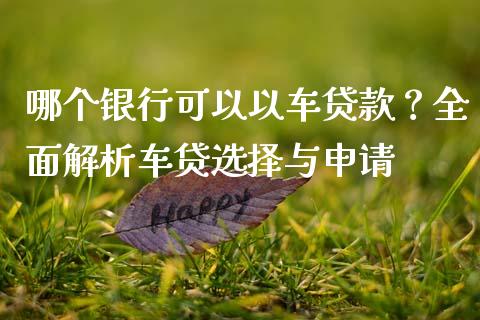 哪个银行可以以车贷款？全面解析车贷选择与申请_https://wap.letulww.com_融资租赁_第1张