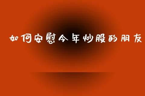 如何安慰今年炒股的朋友_https://wap.letulww.com_融资租赁_第1张