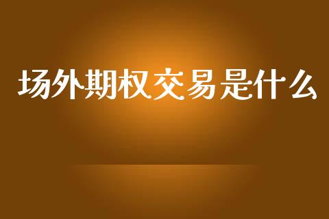 场外期权交易是什么_https://wap.letulww.com_融资租赁_第1张