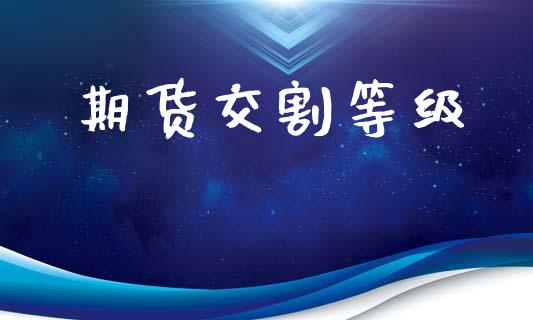 期货交割等级_https://wap.letulww.com_融资租赁_第1张